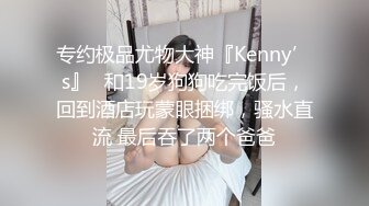 专约极品尤物大神『Kenny’s』✅和19岁狗狗吃完饭后，回到酒店玩蒙眼捆绑，骚水直流 最后吞了两个爸爸