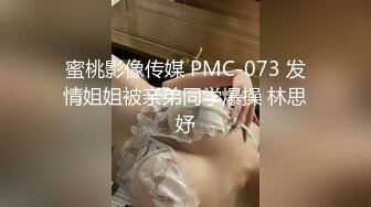 蜜桃影像传媒 PMC-073 发情姐姐被亲弟同学爆操 林思妤