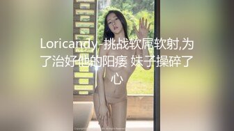 Loricandy-挑战软屌软射,为了治好他的阳痿 妹子操碎了心