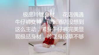 ❤️极品玲珑身材❤️花店偶遇牛仔裤女神，带到酒店没想到这么主动，紧身牛仔裤完美显现极品身材，玲珑身段草不够