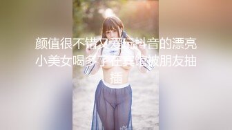 颜值很不错又爱玩抖音的漂亮小美女喝多了在宾馆被朋友抽插