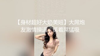 【身材超好大奶美妞】大屌炮友激情操逼，抓着屌猛吸