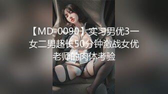 【MD-0090】实习男优3一女二男超长50分钟激战女优老师的肉体考验