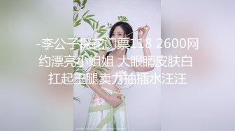 -李公子探花门票118 2600网约漂亮小姐姐 大眼睛皮肤白 扛起玉腿卖力抽插水汪汪