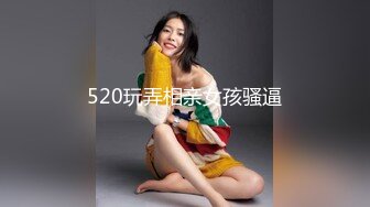 520玩弄相亲女孩骚逼