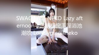 SWAG I AM NEKO Lazy afternoon半透明橱窗手淫浴池潮吹 Lonelymeowneko