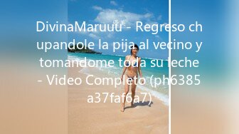 DivinaMaruuu - Regreso chupandole la pija al vecino y tomandome toda su leche - Video Completo (ph6385a37faf6a7)