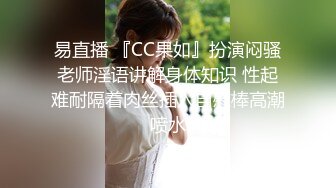 易直播 『CC果如』扮演闷骚老师淫语讲解身体知识 性起难耐隔着肉丝插入自慰棒高潮喷水