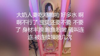 大奶人妻吃鸡啪啪 好多水 啊啊不行了 宝贝还要不要 不要了 身材丰腴 鲍鱼粉嫩 骚叫连连 被连续操喷几次