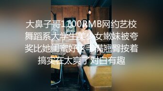 大鼻子哥1100RMB网约艺校舞蹈系大学生美少女嫩妹被夸奖比她闺蜜好这丰满翘臀按着搞实在太爽了对白有趣