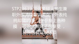 STP23639 顶级美腿大学生兼职外围清纯眼镜美女，外表纯纯却骚的很 ，坐在身上各种摸 ，吸吮大屌妹子很享受 ，骑乘抱着屁股猛顶