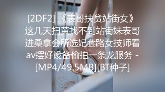 [2DF2] 《表哥扶贫站街女》这几天扫黄找不到站街妹表哥进桑拿会所选妃套路女技师看av摆好设备偷拍一条龙服务 -[MP4/49.5MB][BT种子]