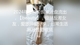 2024年，高价良家云盘流出，【beauty】，极品反差女友，爱旅游爱分享，日常生活照及性爱视频