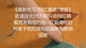 《最新吃瓜?网红重磅?泄密》就读淡大39万粉抖音网红瞒着男友有偿约炮~可爱清纯的外表下吃肉棒如此娴熟陶醉很反差