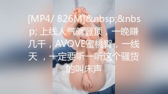 [MP4/ 826M]&nbsp;&nbsp; 上线人气就登顶，一晚赚几千，AVOVE蜜桃臀，一线天 ，一定要听一听这个骚货的叫床声