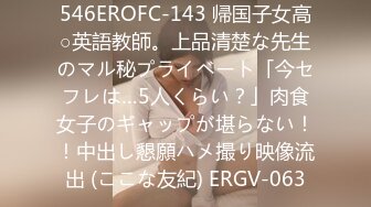 546EROFC-143 帰国子女高○英語教師。上品清楚な先生のマル秘プライベート「今セフレは…5人くらい？」肉食女子のギャップが堪らない！！中出し懇願ハメ撮り映像流出 (ここな友紀) ERGV-063