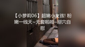 【小萝莉06】超嫩小女孩! 粉嫩一线天~无套啪啪~掰穴自慰