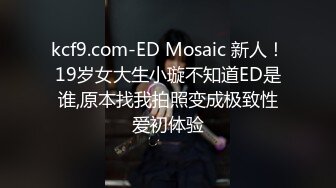 kcf9.com-ED Mosaic 新人！19岁女大生小璇不知道ED是谁,原本找我拍照变成极致性爱初体验