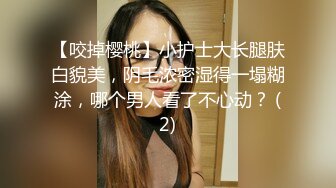 【咬掉樱桃】小护士大长腿肤白貌美，阴毛浓密湿得一塌糊涂，哪个男人看了不心动？ (2)