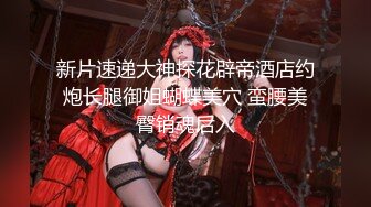 新片速递大神探花辟帝酒店约炮长腿御姐蝴蝶美穴 蛮腰美臀销魂后入