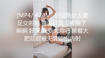 [MP4/ 424M] 豹纹熟女人妻足交啪啪 骚逼好久没被操了 啊啊 好深 我要大鸡吧 撅着大肥屁屁被无套输出内射