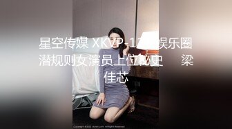 星空传媒 XKVP-124 娱乐圈潜规则女演员上位秘史❤️梁佳芯