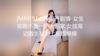 [MP4]91大神国产剧情-女生夜晚不要一个人回家 女孩海边散步被强上轮插爆操