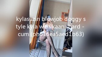 kylasuzin blowjob doggy style kyla with kaan -hard - cum (ph616ea5aed1b63)