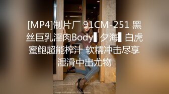 [MP4]制片厂 91CM-251 黑丝巨乳淫肉Body▌夕海▌白虎蜜鲍超能榨汁 软糯冲击尽享湿滑中出尤物