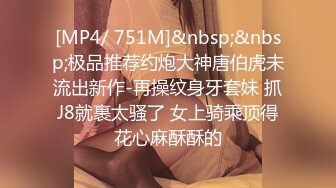 [MP4/ 751M]&nbsp;&nbsp;极品推荐约炮大神唐伯虎未流出新作-再操纹身牙套妹 抓J8就裹太骚了 女上骑乘顶得花心麻酥酥的