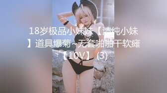 18岁极品小妹妹【清纯小妹】道具爆菊~无套啪啪干软瘫【10V】 (3)