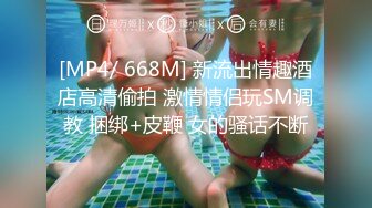 [MP4/ 668M] 新流出情趣酒店高清偷拍 激情情侣玩SM调教 捆绑+皮鞭 女的骚话不断