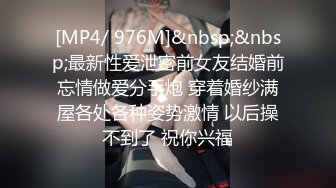 [MP4/ 976M]&nbsp;&nbsp;最新性爱泄密前女友结婚前忘情做爱分手炮 穿着婚纱满屋各处各种姿势激情 以后操不到了 祝你兴福