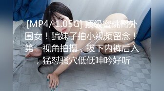 [MP4/ 1.05G] 顶级蜜桃臀外围女！骗妹子拍小视频留念！第一视角拍摄，拔下内裤后入，猛怼骚穴低低呻吟好听