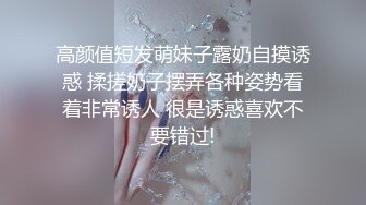 高颜值短发萌妹子露奶自摸诱惑 揉搓奶子摆弄各种姿势看着非常诱人 很是诱惑喜欢不要错过!