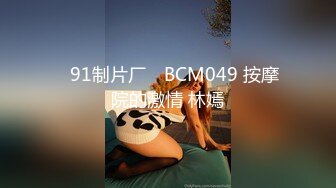 ✿91制片厂✿ BCM049 按摩院的激情 林嫣