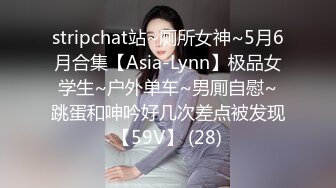 stripchat站~厕所女神~5月6月合集【Asia-Lynn】极品女学生~户外单车~男厠自慰~跳蛋和呻吟好几次差点被发现【59V】 (28)