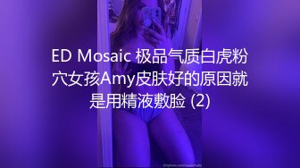 ED Mosaic 极品气质白虎粉穴女孩Amy皮肤好的原因就是用精液敷脸 (2)