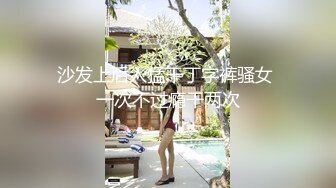 沙发上后入猛干丁字裤骚女 一次不过瘾干两次