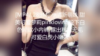 [MP4/ 289M] 小清新萌妹 甜美可爱萝莉pinkloving脱下白色纯欲小内裤 露出粉嫩无毛可爱白虎小嫩穴