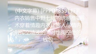 (中文字幕) [PPPD-859] 巨乳内衣销售中野七绪的诱惑推销术穿着情趣内衣让客人尽情内射掏空精液的同时也掏空他的钱包