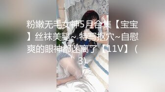 粉嫩无毛女神5月合集【宝宝】丝袜美腿~ 特写抠穴~自慰爽的眼神都迷离了【11V】 (3)