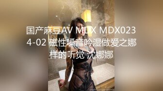 国产麻豆AV MDX MDX0234-02 磁性嗓音吟湿做爱之娜样的听觉 沈娜娜