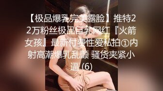 【极品爆乳完美露脸】推特22万粉丝极品巨乳网红『火箭女孩』最新付费性爱私拍①内射高潮爆乳乱颤 骚货夹紧小逼 (6)