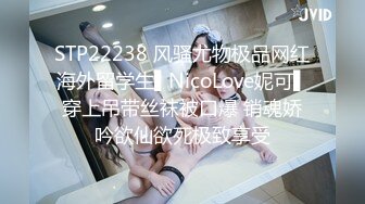 STP22238 风骚尤物极品网红海外留学生▌NicoLove妮可▌穿上吊带丝袜被口爆 销魂娇吟欲仙欲死极致享受