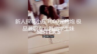 新人探花小东3000元约炮 极品兼职专业舞蹈学生妹