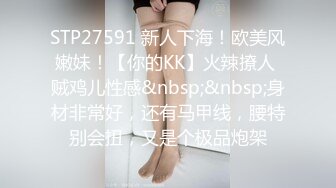 STP27591 新人下海！欧美风嫩妹！【你的KK】火辣撩人 贼鸡儿性感&nbsp;&nbsp;身材非常好，还有马甲线，腰特别会扭，又是个极品炮架