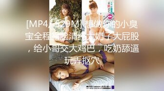 [MP4/ 529M] 想做你的小臭宝全程露脸清纯大奶子大屁股，给小哥交大鸡巴，吃奶舔逼玩弄抠穴