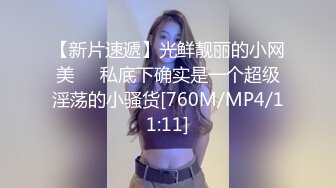 【新片速遞】光鲜靓丽的小网美❤️私底下确实是一个超级淫荡的小骚货[760M/MP4/11:11]