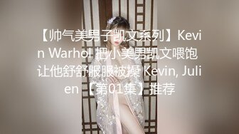 【帅气美男子凯文系列】Kevin Warhol 把小美男凯文喂饱 让他舒舒服服被操 Kevin, Julien 【第01集】推荐